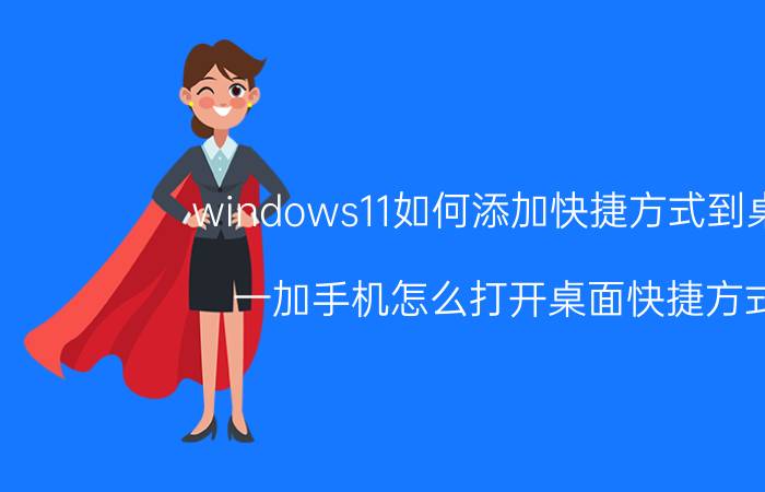 windows11如何添加快捷方式到桌面 一加手机怎么打开桌面快捷方式？